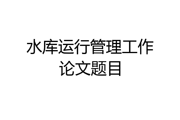 水库运行管理工作论文题目