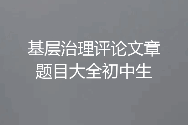 基层治理评论文章题目大全初中生