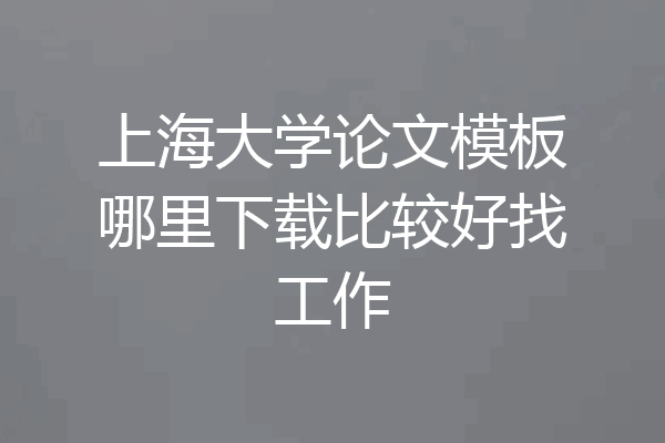 上海大学论文模板哪里下载比较好找工作