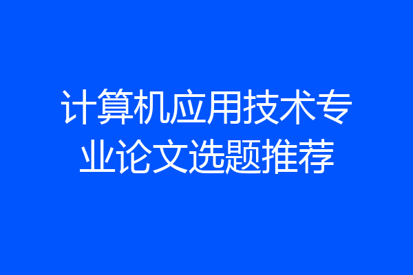 计算机应用技术专业论文选题推荐