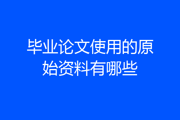 毕业论文使用的原始资料有哪些