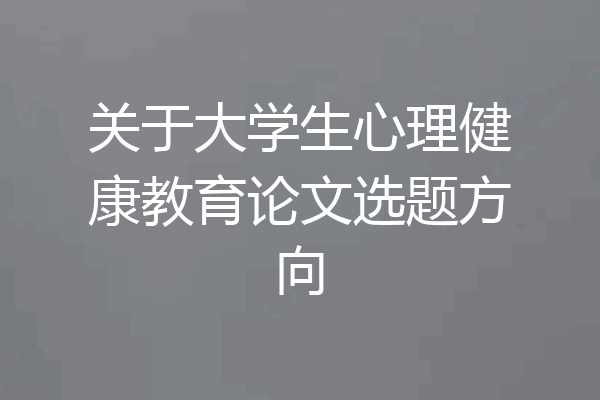 关于大学生心理健康教育论文选题方向