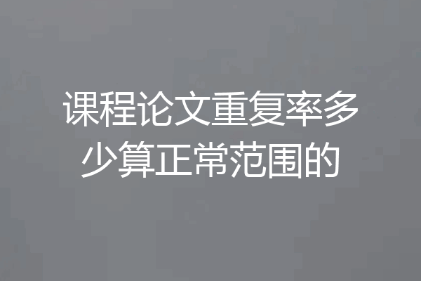 课程论文重复率多少算正常范围的