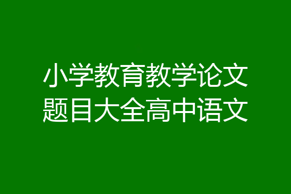 小学教育教学论文题目大全高中语文