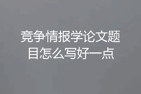 竞争情报学论文题目怎么写好一点