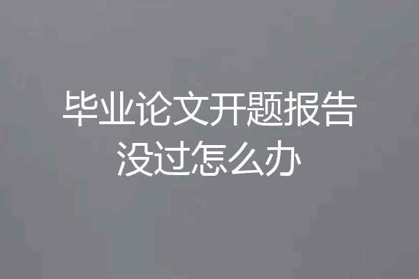 毕业论文开题报告没过怎么办