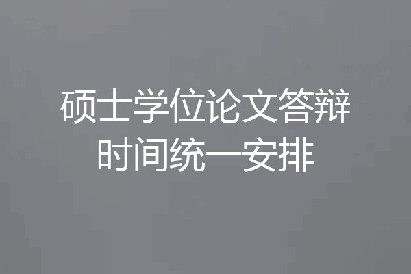 硕士学位论文答辩时间统一安排