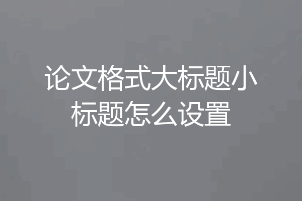 论文格式大标题小标题怎么设置