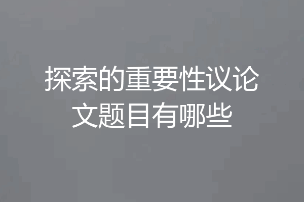 探索的重要性议论文题目有哪些