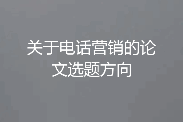 关于电话营销的论文选题方向