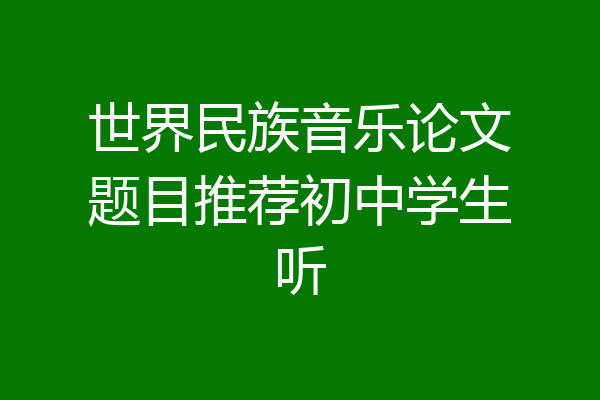 世界民族音乐论文题目推荐初中学生听