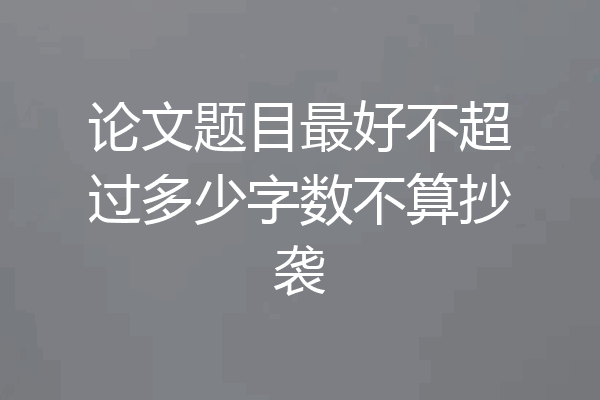 论文题目最好不超过多少字数不算抄袭