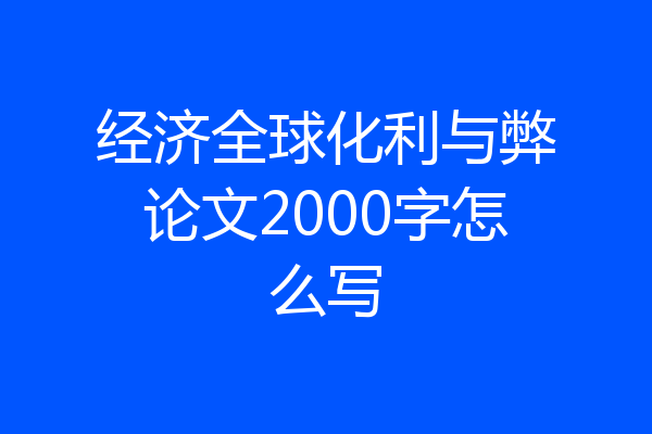 经济全球化利与弊论文2000字怎么写
