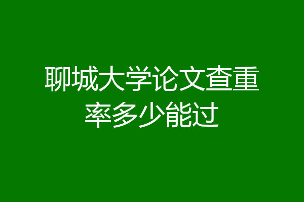 聊城大学论文查重率多少能过