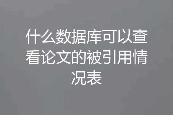 什么数据库可以查看论文的被引用情况表