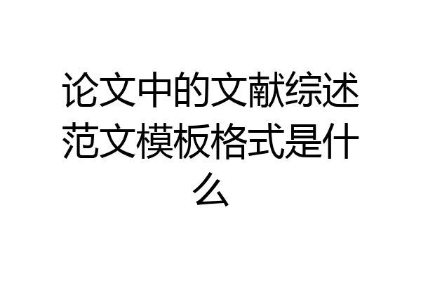 论文中的文献综述范文模板格式是什么