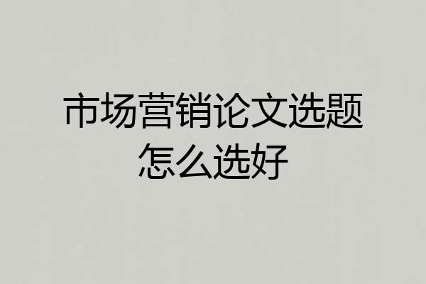 市场营销论文选题怎么选好