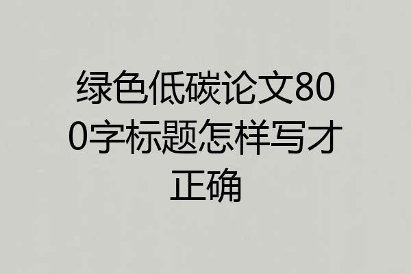 绿色低碳论文800字标题怎样写才正确