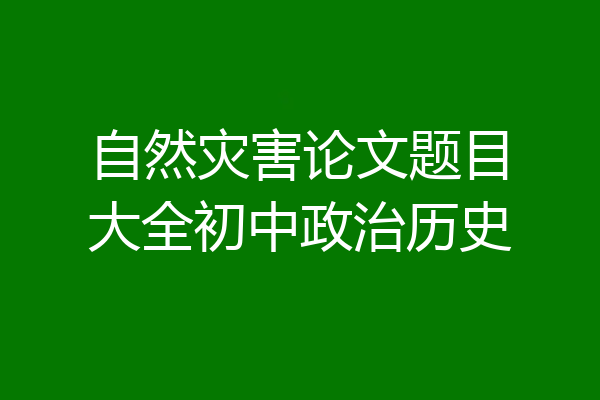 自然灾害论文题目大全初中政治历史