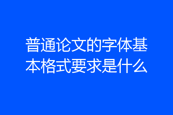 普通论文的字体基本格式要求是什么