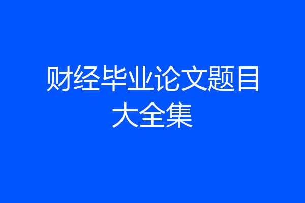 财经毕业论文题目大全集