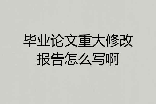 毕业论文重大修改报告怎么写啊