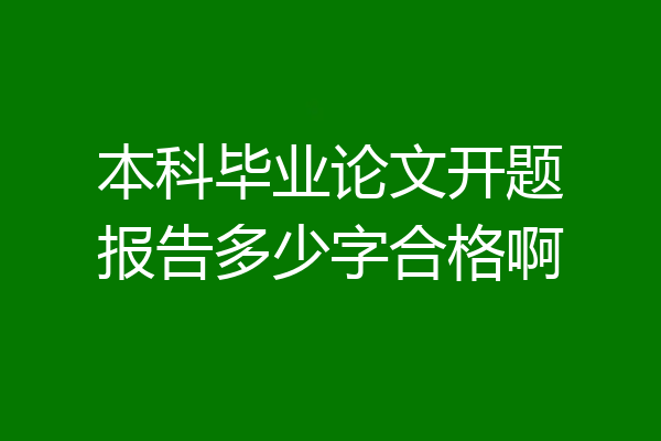 本科毕业论文开题报告多少字合格啊
