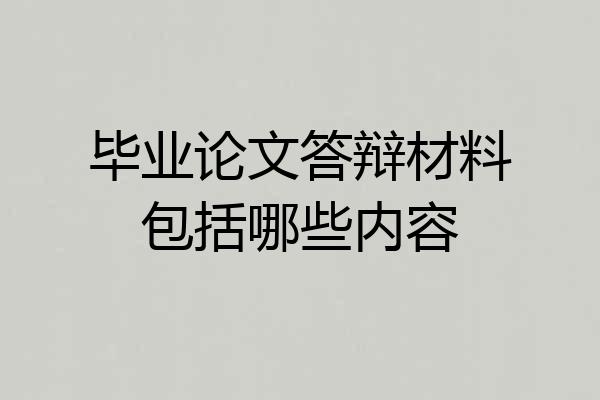 毕业论文答辩材料包括哪些内容