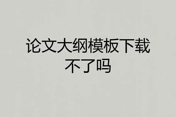 论文大纲模板下载不了吗