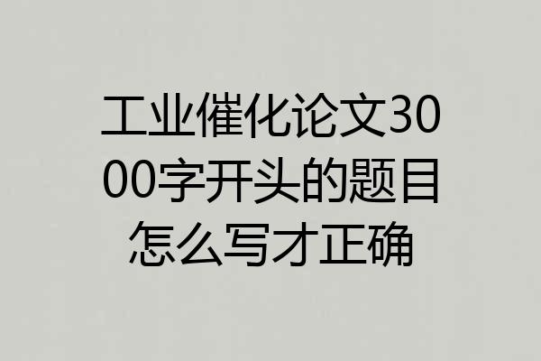 工业催化论文3000字开头的题目怎么写才正确