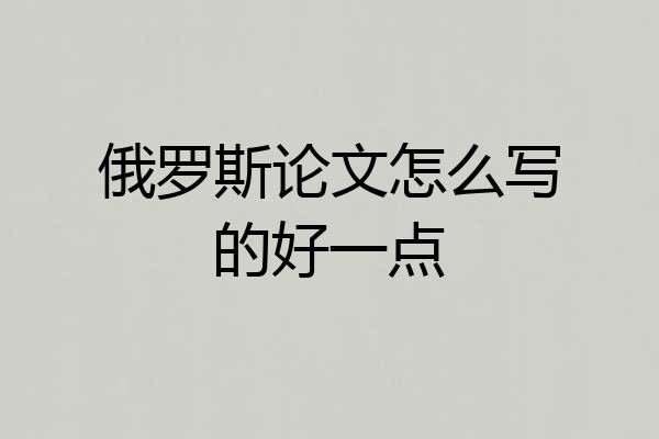 俄罗斯论文怎么写的好一点