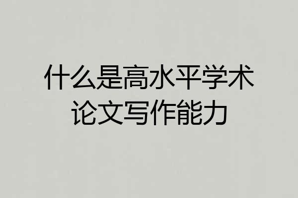 什么是高水平学术论文写作能力