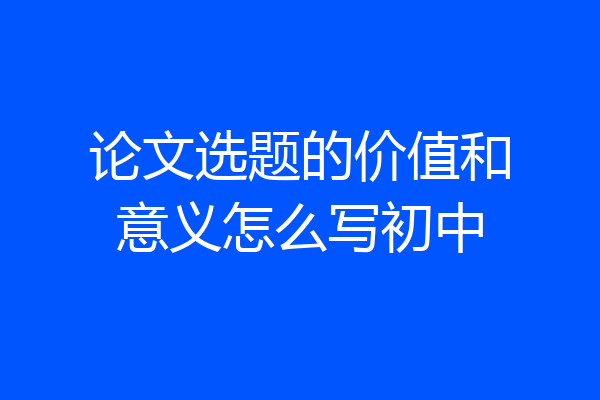 论文选题的价值和意义怎么写初中