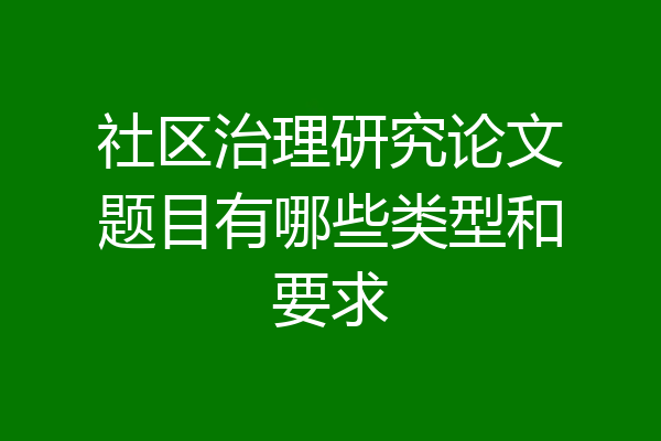 社区治理研究论文题目有哪些类型和要求