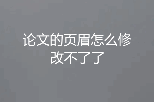 论文的页眉怎么修改不了了