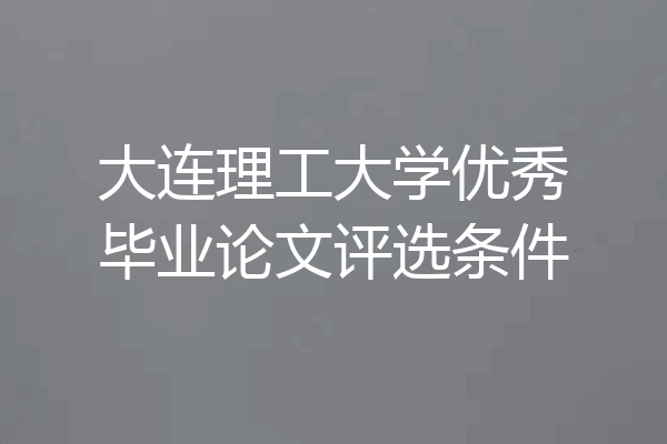 大连理工大学优秀毕业论文评选条件