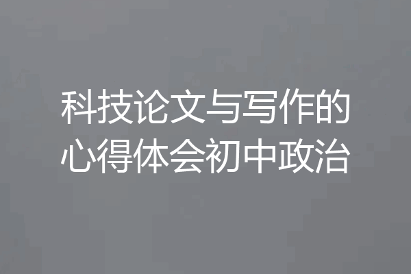 科技论文与写作的心得体会初中政治