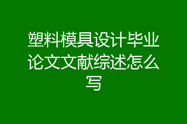 塑料模具设计毕业论文文献综述怎么写
