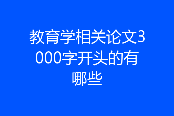 教育学相关论文3000字开头的有哪些