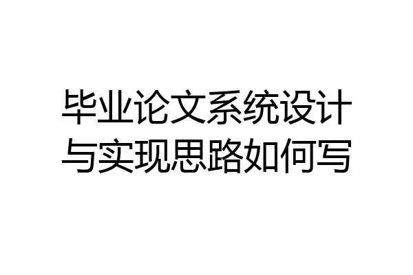 毕业论文系统设计与实现思路如何写