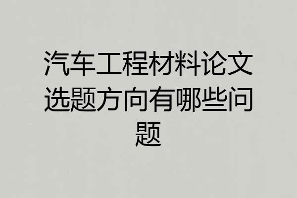 汽车工程材料论文选题方向有哪些问题