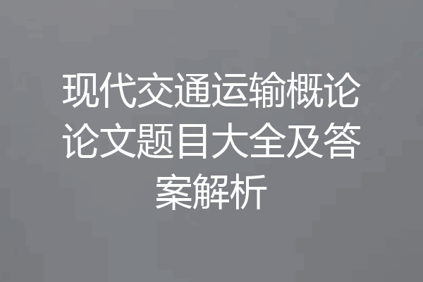 现代交通运输概论论文题目大全及答案解析