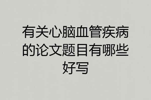 有关心脑血管疾病的论文题目有哪些好写