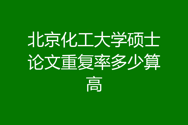 北京化工大学硕士论文重复率多少算高
