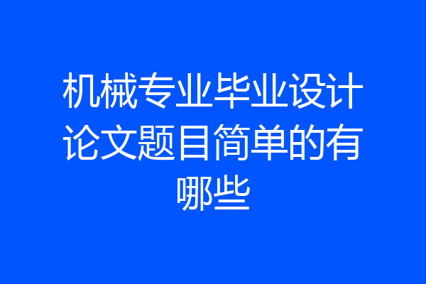机械专业毕业设计论文题目简单的有哪些