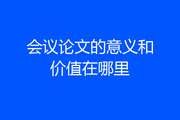 会议论文的意义和价值在哪里