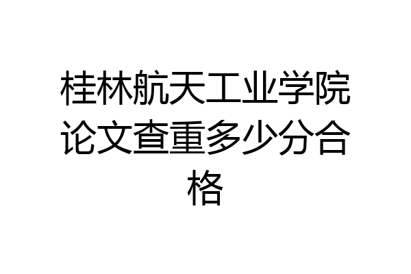 桂林航天工业学院论文查重多少分合格