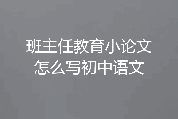 班主任教育小论文怎么写初中语文