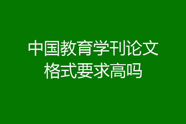 中国教育学刊论文格式要求高吗