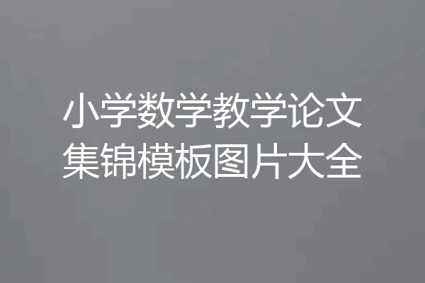 小学数学教学论文集锦模板图片大全